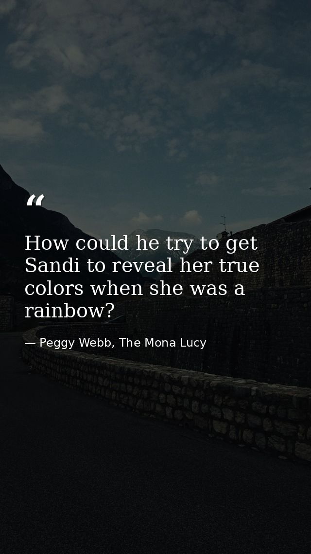 How could he try to get Sandi to reveal her true colors when she was a rainbow? — Peggy Webb, The Mona Lucy