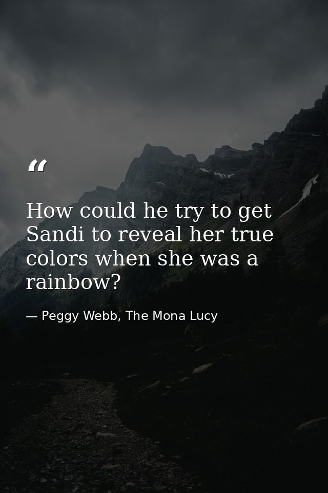 How could he try to get Sandi to reveal her true colors when she was a rainbow? — Peggy Webb, The Mona Lucy