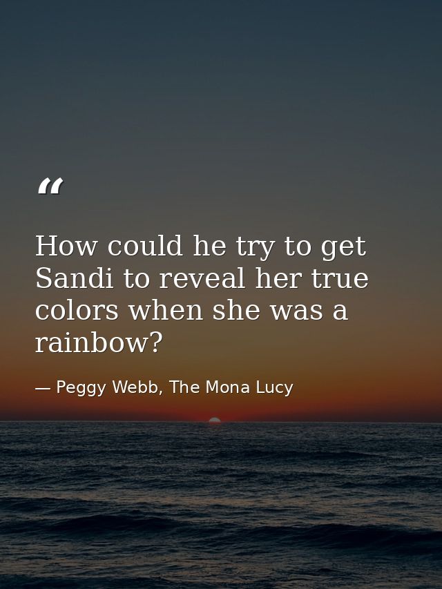 How could he try to get Sandi to reveal her true colors when she was a rainbow? — Peggy Webb, The Mona Lucy