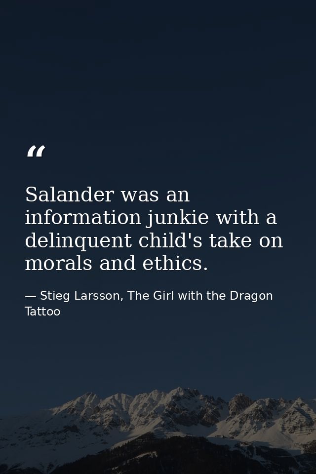 Salander was an information junkie with a delinquent child's take on morals and ethics. — Stieg Larsson, The Girl with the Dragon Tattoo