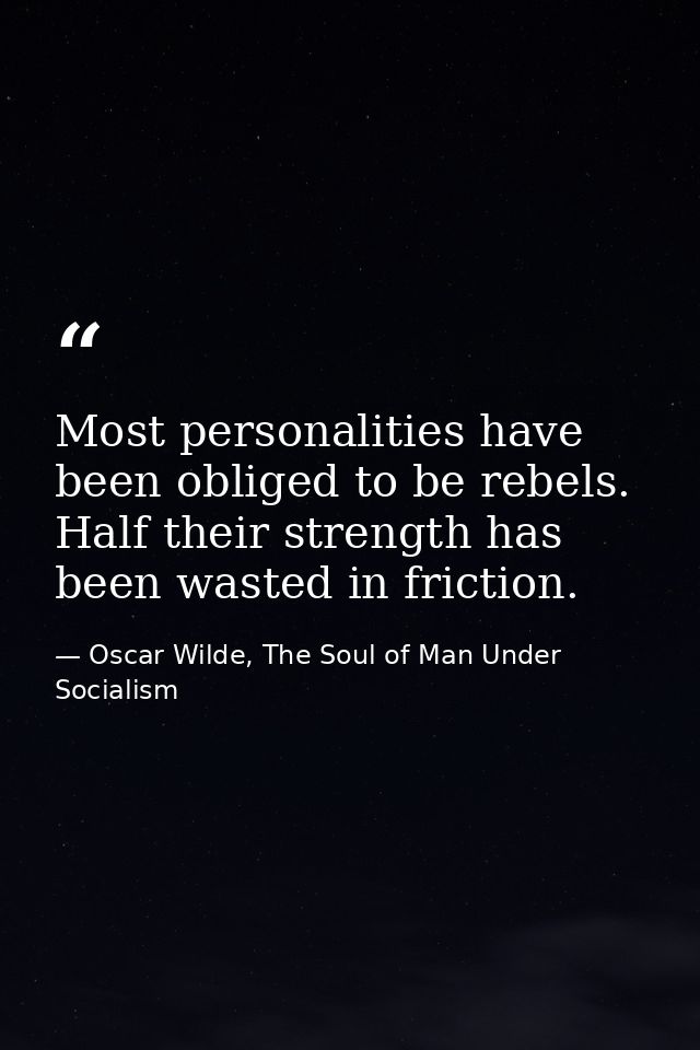 Most personalities have been obliged to be rebels. Half their strength has been wasted in friction. — Oscar Wilde, The Soul of Man Under Socialism