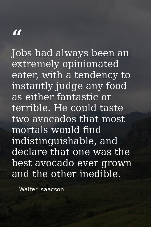 Jobs had always been an extremely opinionated eater, with a tendency to instantly judge any food as either fantastic or  — Walter Isaacson
