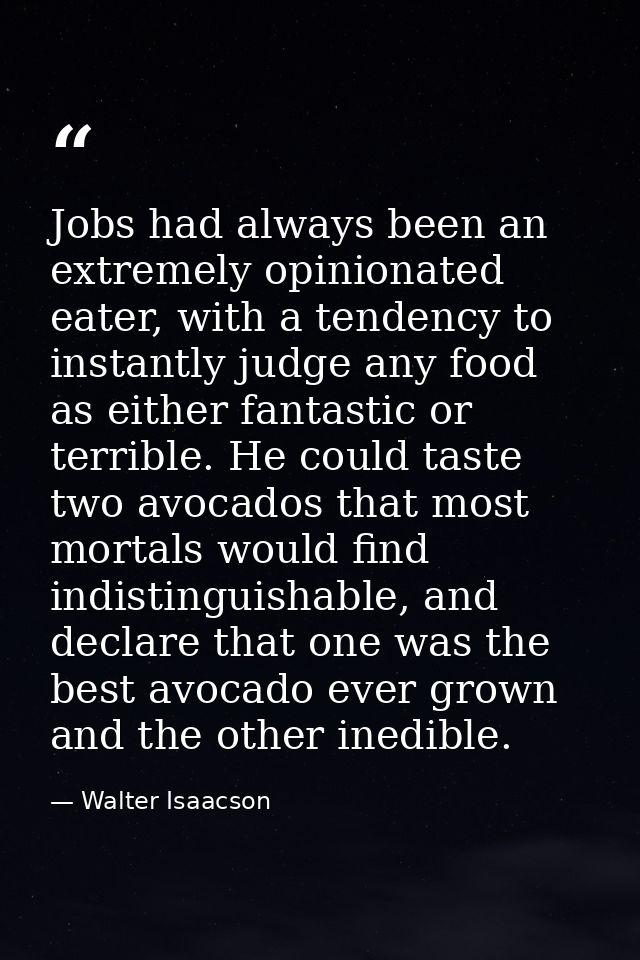 Jobs had always been an extremely opinionated eater, with a tendency to instantly judge any food as either fantastic or  — Walter Isaacson