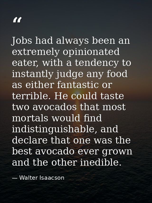 Jobs had always been an extremely opinionated eater, with a tendency to instantly judge any food as either fantastic or  — Walter Isaacson
