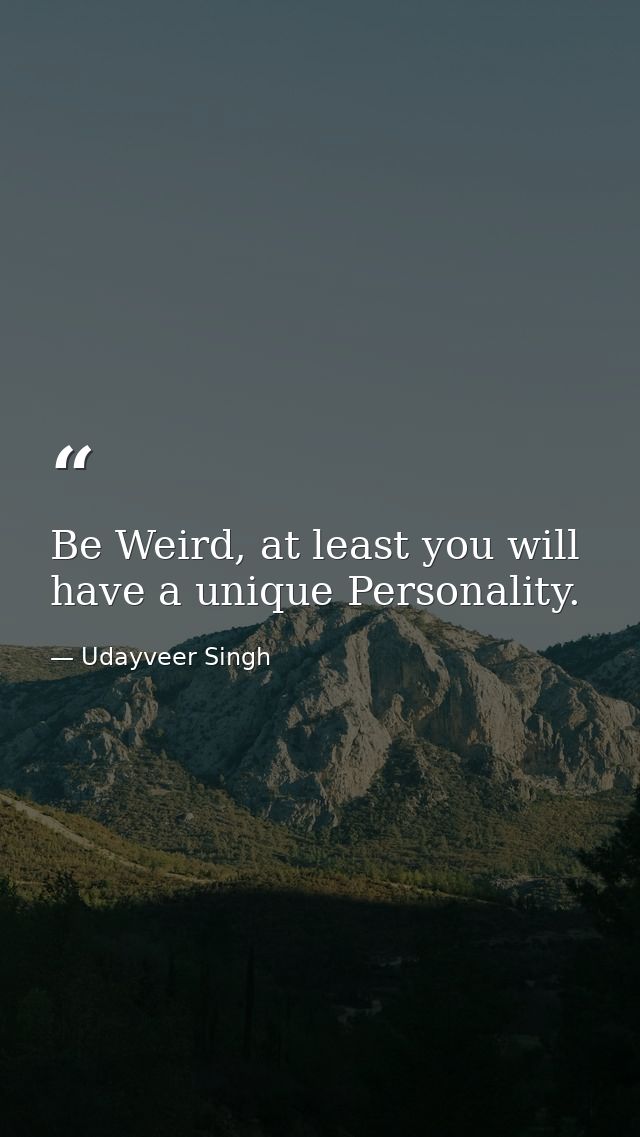 Be Weird, at least you will have a unique Personality. — Udayveer Singh