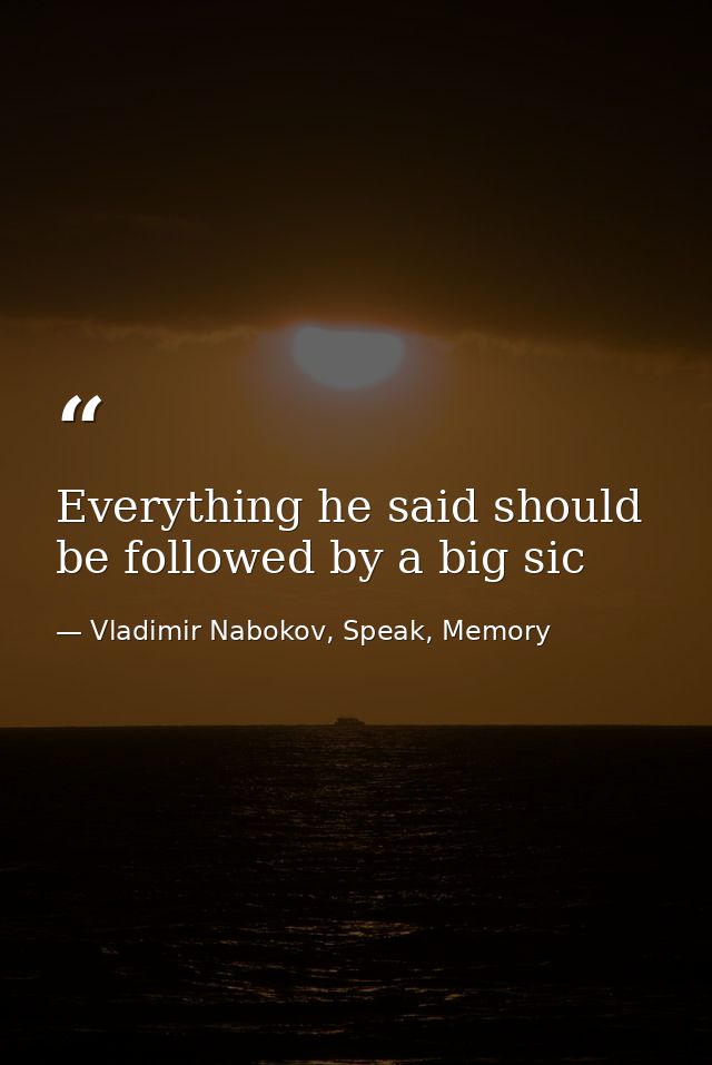 Everything he said should be followed by a big sic — Vladimir Nabokov, Speak, Memory