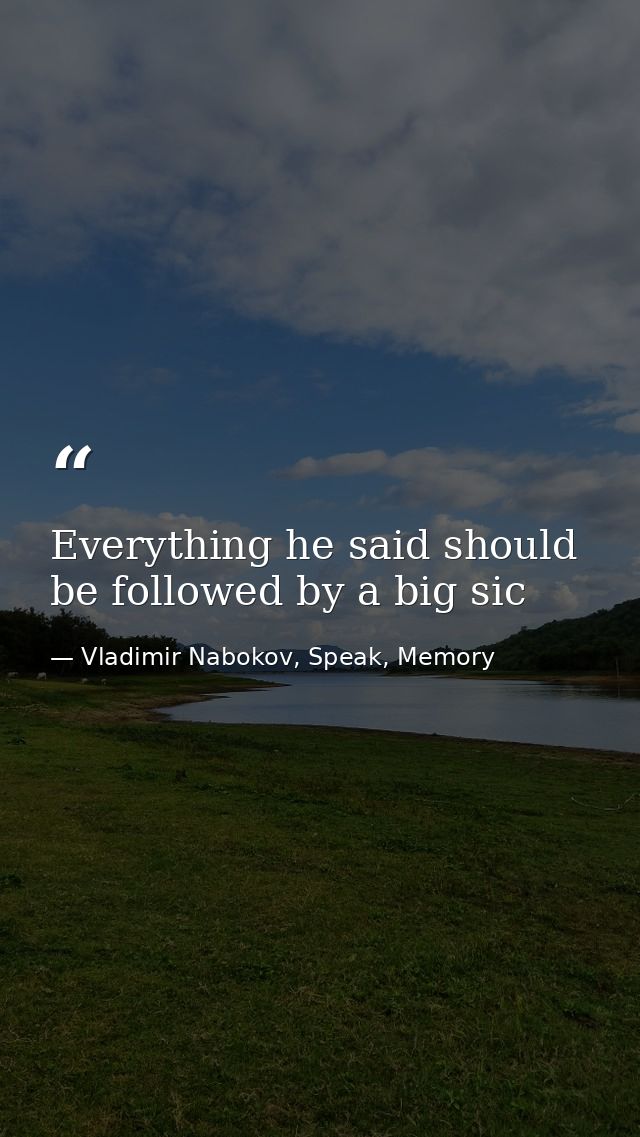 Everything he said should be followed by a big sic — Vladimir Nabokov, Speak, Memory