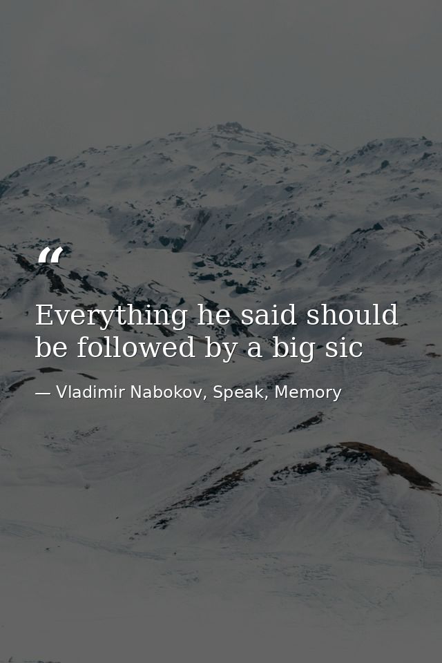 Everything he said should be followed by a big sic — Vladimir Nabokov, Speak, Memory