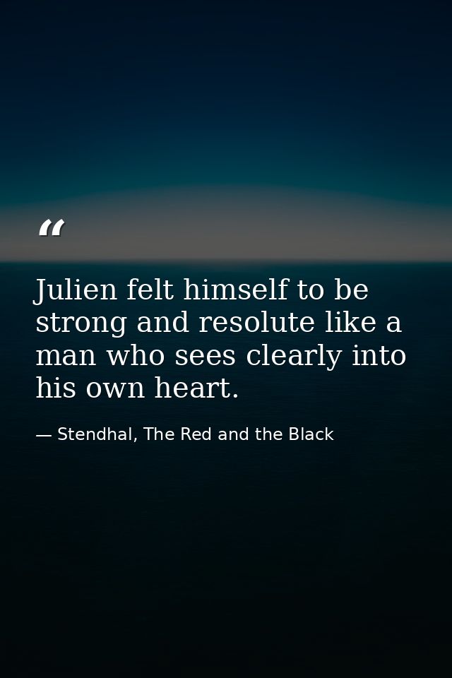 Julien felt himself to be strong and resolute like a man who sees clearly into his own heart. — Stendhal, The Red and the Black