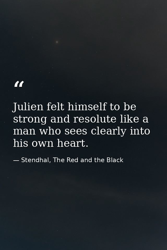 Julien felt himself to be strong and resolute like a man who sees clearly into his own heart. — Stendhal, The Red and the Black