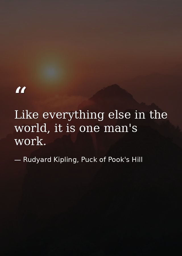 Like everything else in the world, it is one man's work. — Rudyard Kipling, Puck of Pook's Hill