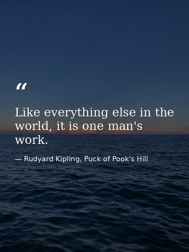 Like everything else in the world, it is one man's work. — Rudyard Kipling, Puck of Pook's Hill