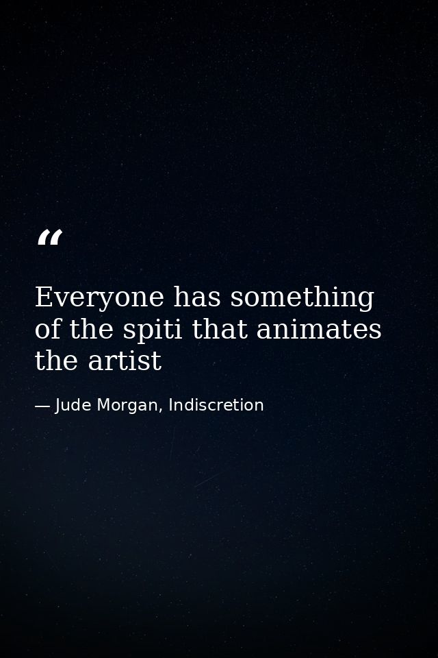 Everyone has something of the spiti that animates the artist — Jude Morgan, Indiscretion