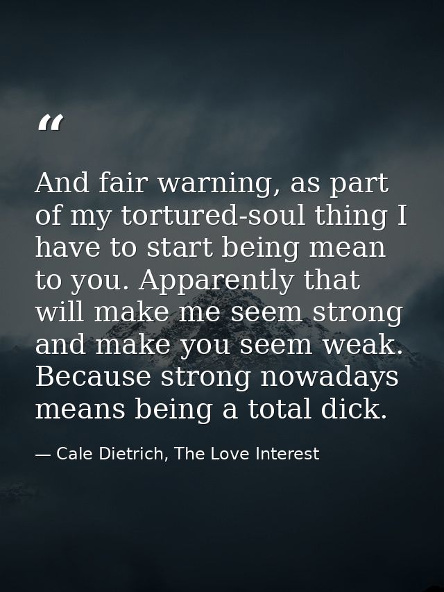 And fair warning, as part of my tortured-soul thing I have to start being mean to you. Apparently that will make me seem — Cale Dietrich, The Love Interest