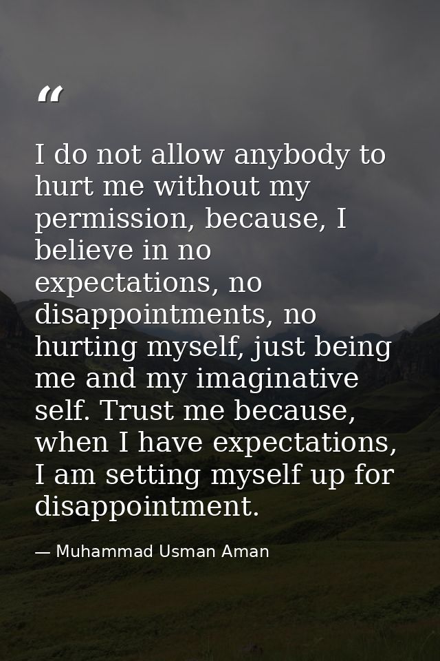 I do not allow anybody to hurt me without my permission, because, I believe in no expectations, no disappointments, no h — Muhammad Usman Aman