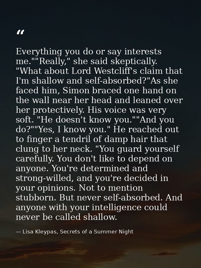 Everything you do or say interests me.""Really," she said skeptically. "What about Lord Westcliff's claim that I'm shall — Lisa Kleypas, Secrets of a Summer Night