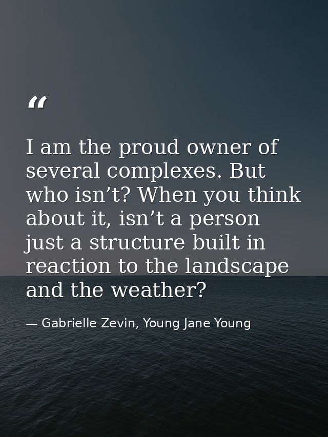 I am the proud owner of several complexes. But who isn’t? When you think about it, isn’t a person just a structure built — Gabrielle Zevin, Young Jane Young