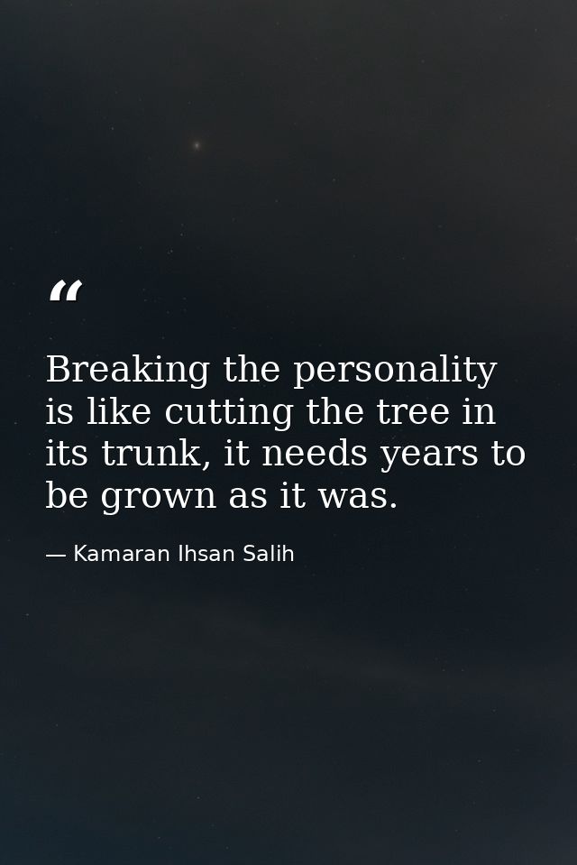 Breaking the personality is like cutting the tree in its trunk, it needs years to be grown as it was‌. — Kamaran Ihsan Salih