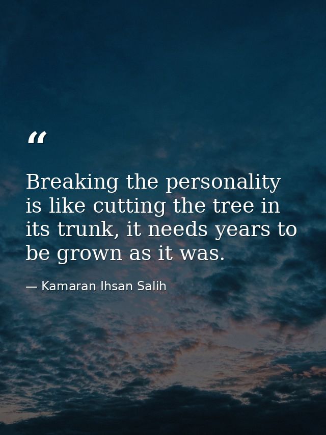 Breaking the personality is like cutting the tree in its trunk, it needs years to be grown as it was‌. — Kamaran Ihsan Salih