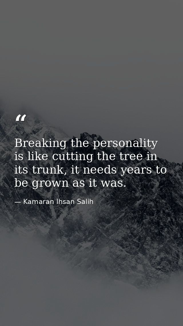 Breaking the personality is like cutting the tree in its trunk, it needs years to be grown as it was‌. — Kamaran Ihsan Salih