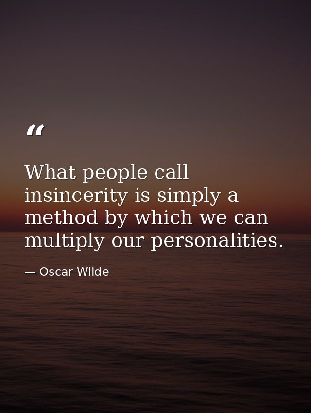 What people call insincerity is simply a method by which we can multiply our personalities. — Oscar Wilde
