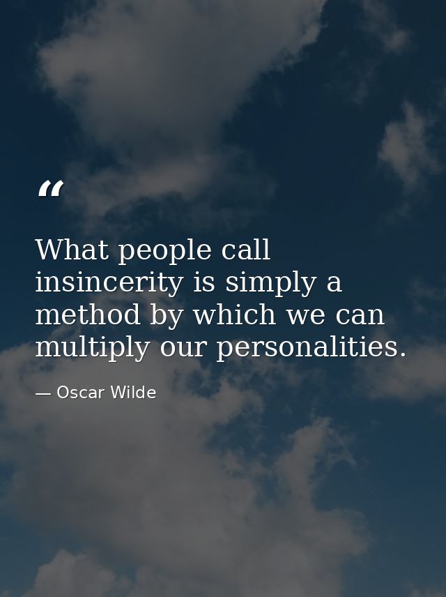 What people call insincerity is simply a method by which we can multiply our personalities. — Oscar Wilde
