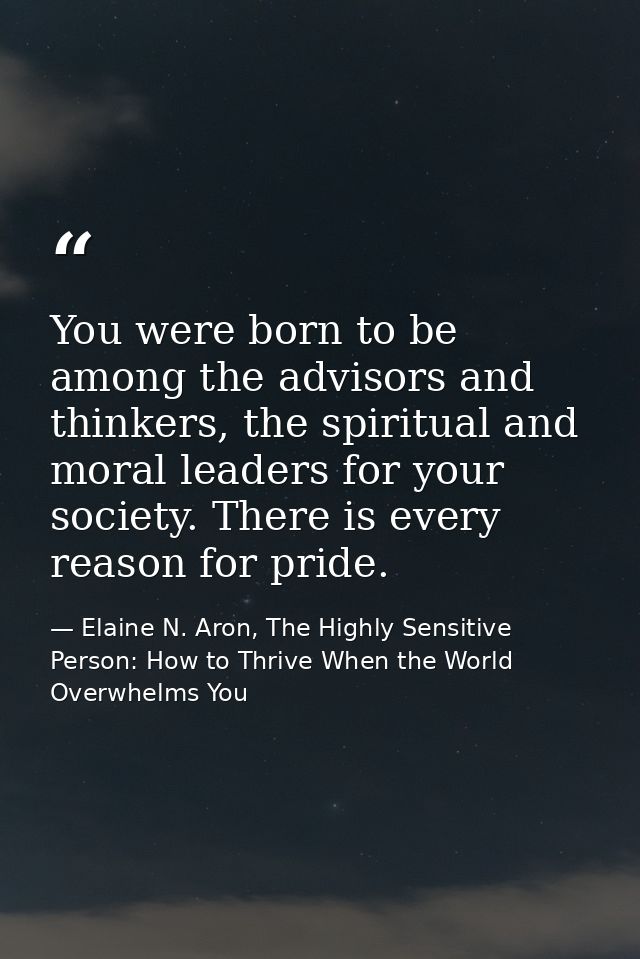You were born to be among the advisors and thinkers, the spiritual and moral leaders for your society. There is every re — Elaine N. Aron, The Highly Sensitive Person: How to Thrive When the World Overwhelms You
