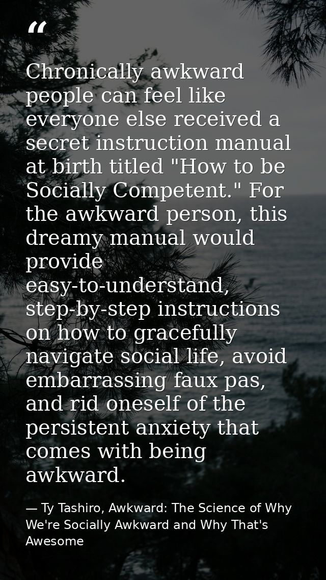 Chronically awkward people can feel like everyone else received a secret instruction manual at birth titled "How to be S — Ty Tashiro, Awkward: The Science of Why We're Socially Awkward and Why That's Awesome
