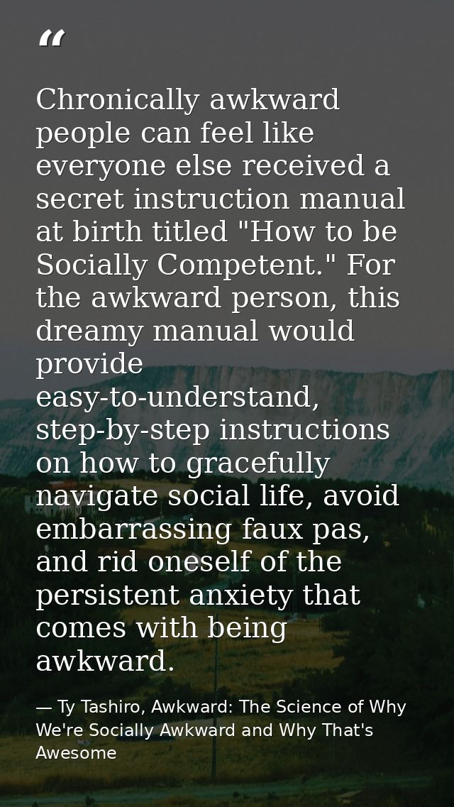 Chronically awkward people can feel like everyone else received a secret instruction manual at birth titled "How to be S — Ty Tashiro, Awkward: The Science of Why We're Socially Awkward and Why That's Awesome
