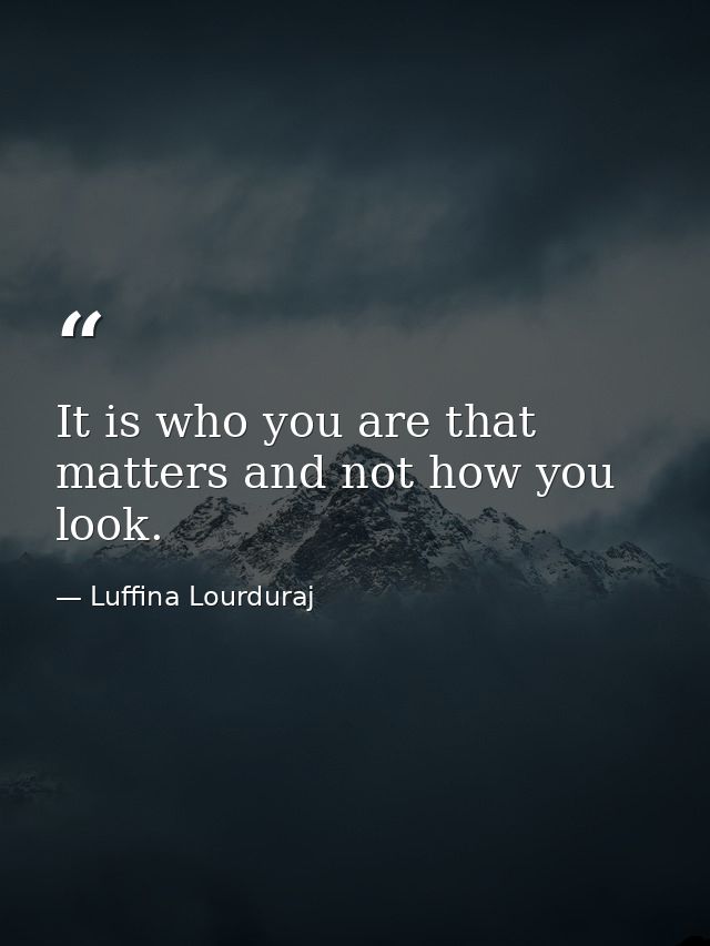 It is who you are that matters and not how you look. — Luffina Lourduraj