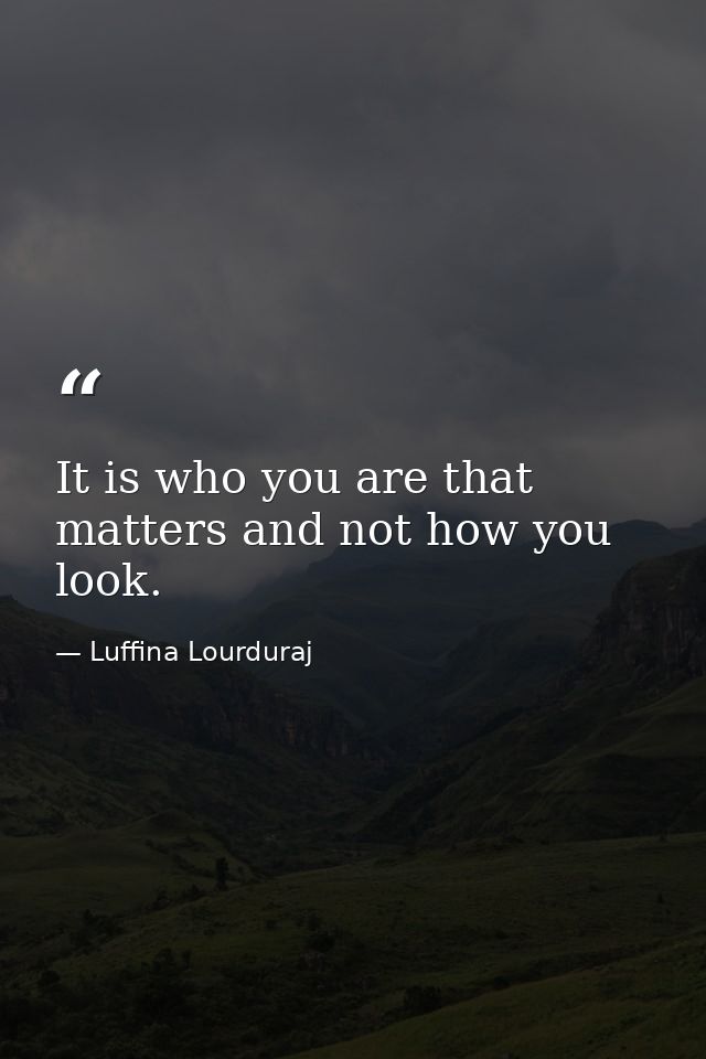 It is who you are that matters and not how you look. — Luffina Lourduraj