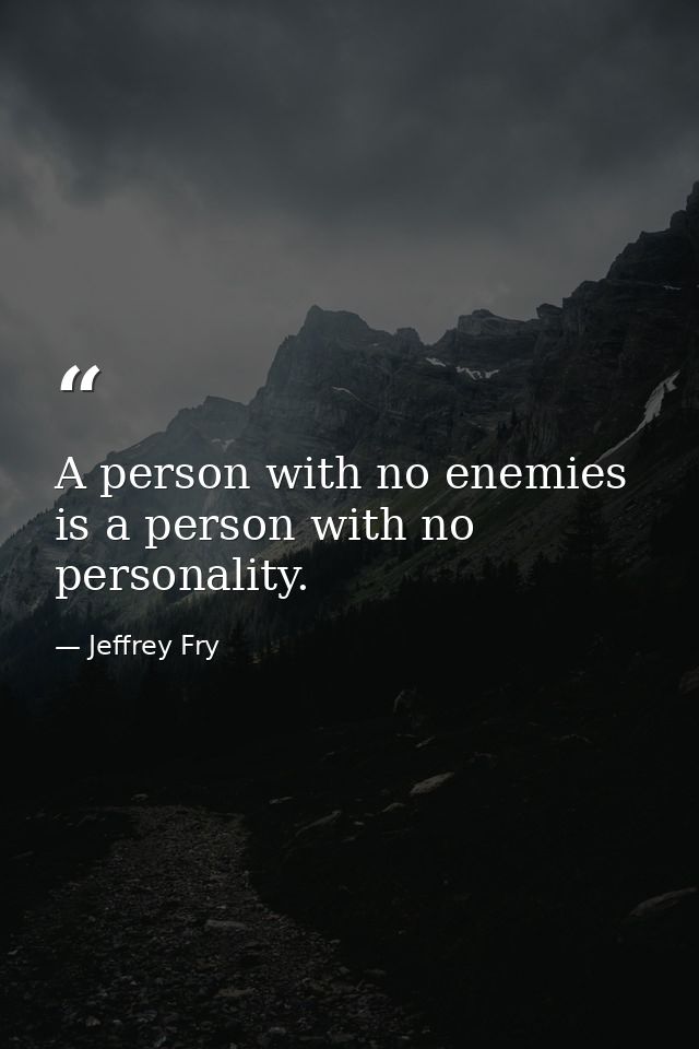 A person with no enemies is a person with no personality. — Jeffrey Fry