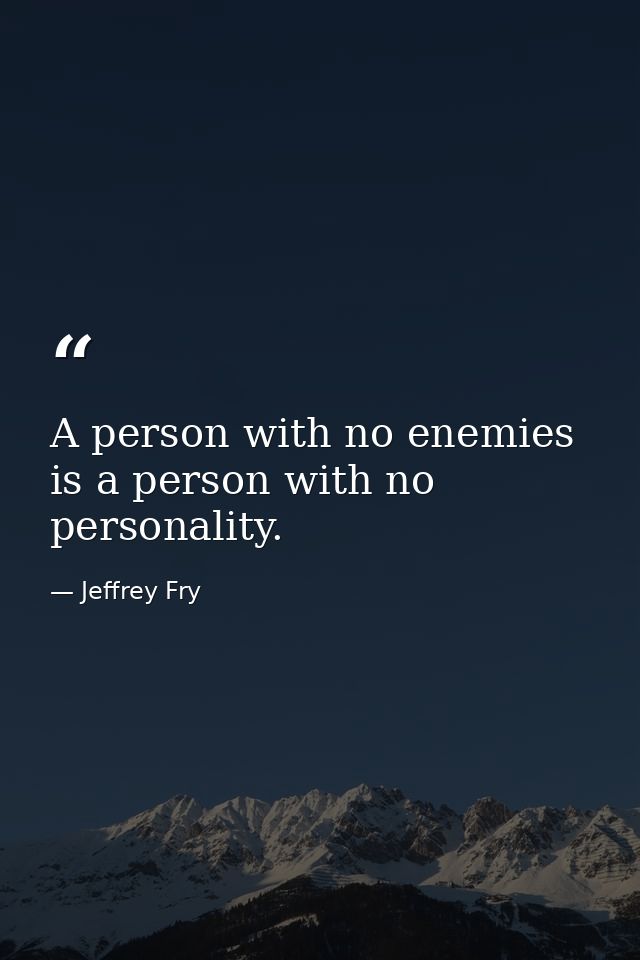 A person with no enemies is a person with no personality. — Jeffrey Fry