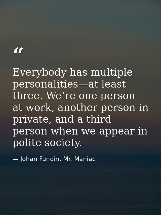 Everybody has multiple personalities—at least three. We’re one person at work, another person in private, and a third pe — Johan Fundin, Mr. Maniac