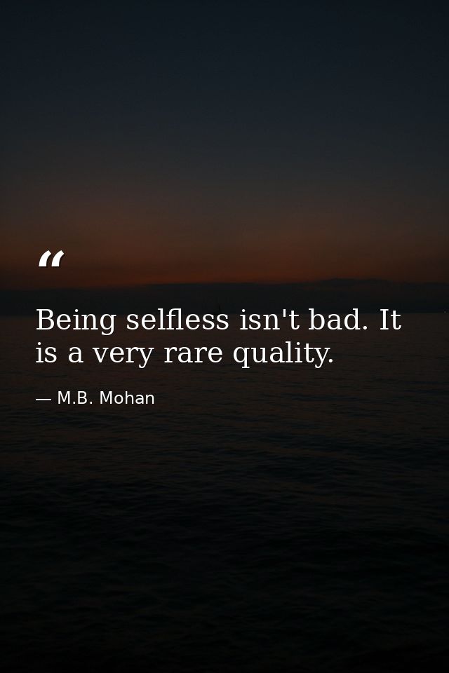 Being selfless isn't bad. It is a very rare quality. — M.B. Mohan
