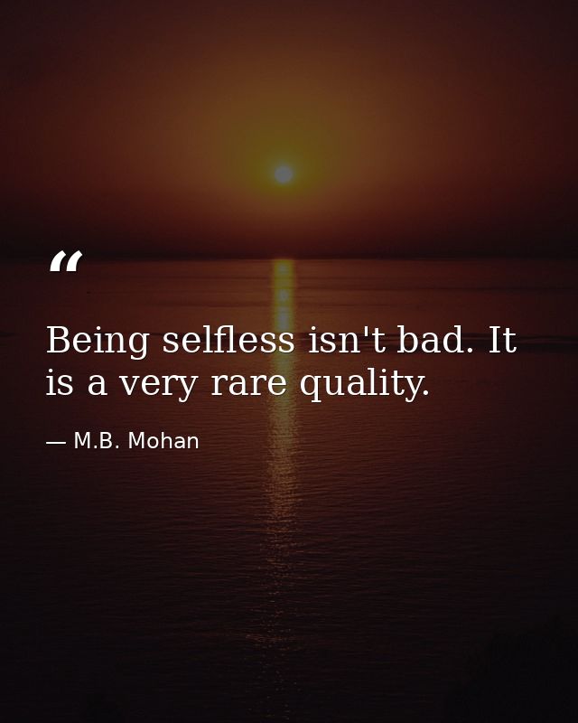 Being selfless isn't bad. It is a very rare quality. — M.B. Mohan