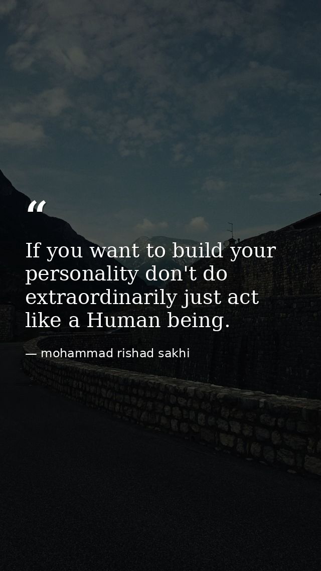 If you want to build your personality don't do extraordinarily just act like a Human being. — mohammad rishad sakhi