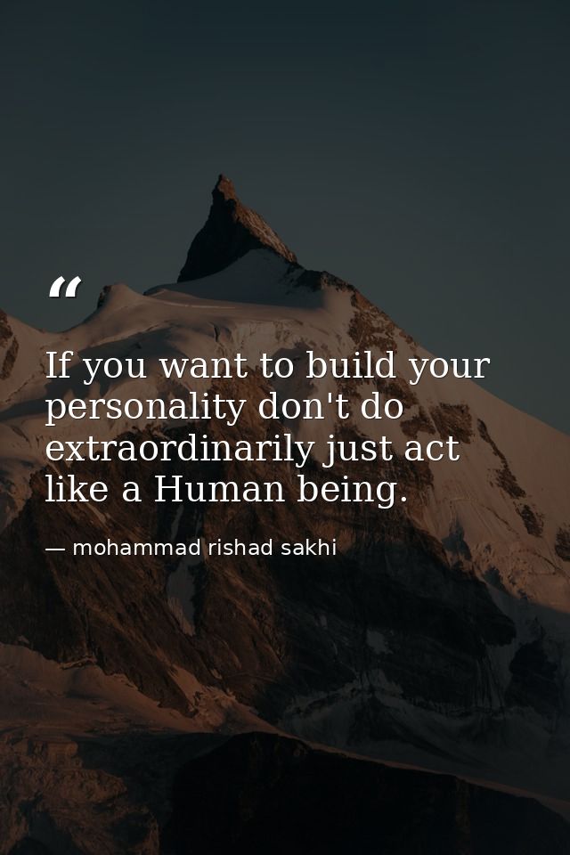If you want to build your personality don't do extraordinarily just act like a Human being. — mohammad rishad sakhi