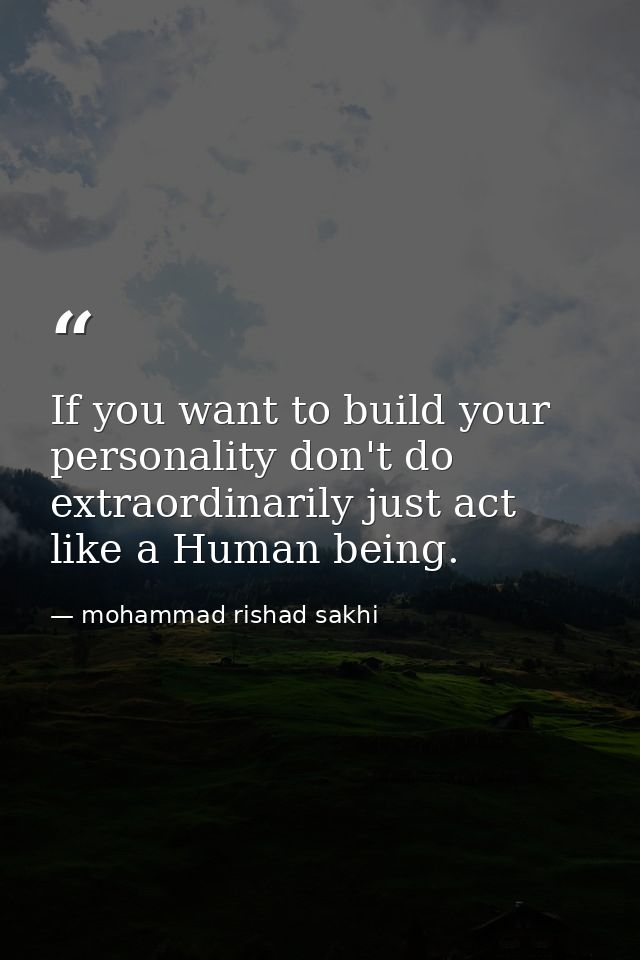 If you want to build your personality don't do extraordinarily just act like a Human being. — mohammad rishad sakhi