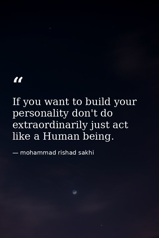 If you want to build your personality don't do extraordinarily just act like a Human being. — mohammad rishad sakhi