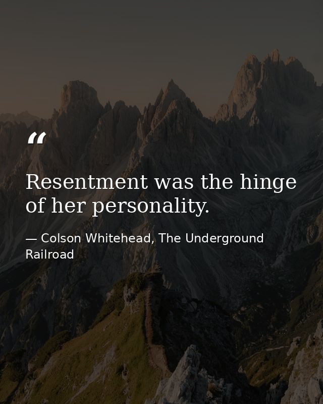 Resentment was the hinge of her personality. — Colson Whitehead, The Underground Railroad