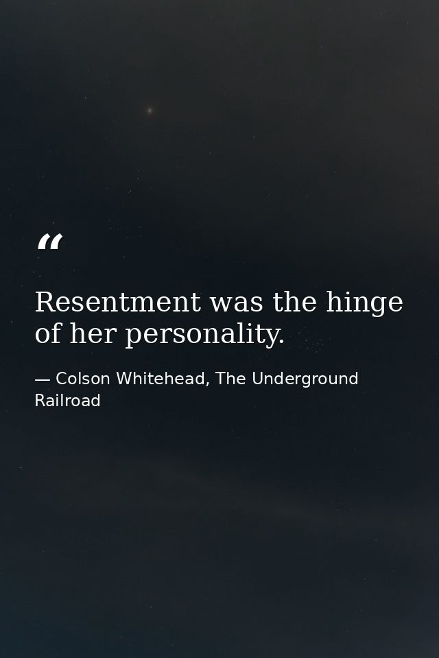 Resentment was the hinge of her personality. — Colson Whitehead, The Underground Railroad