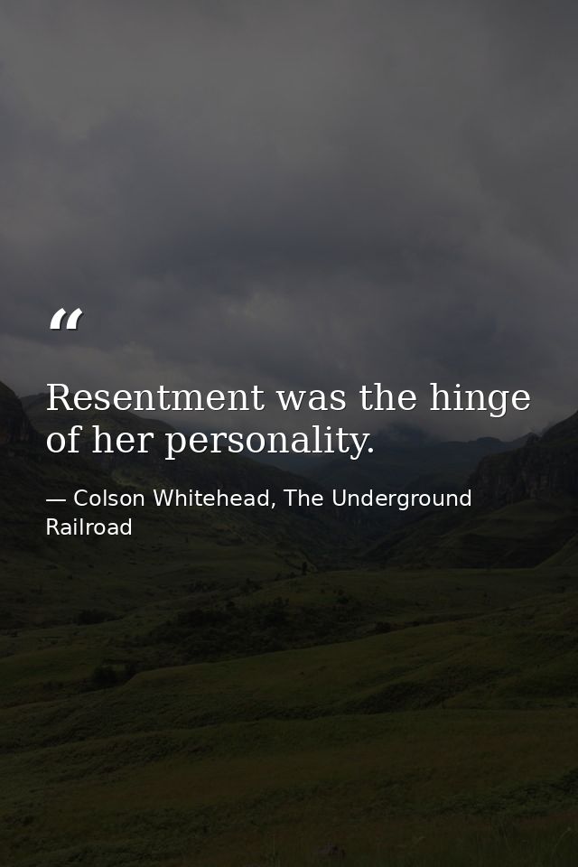 Resentment was the hinge of her personality. — Colson Whitehead, The Underground Railroad