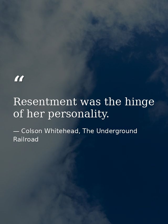 Resentment was the hinge of her personality. — Colson Whitehead, The Underground Railroad