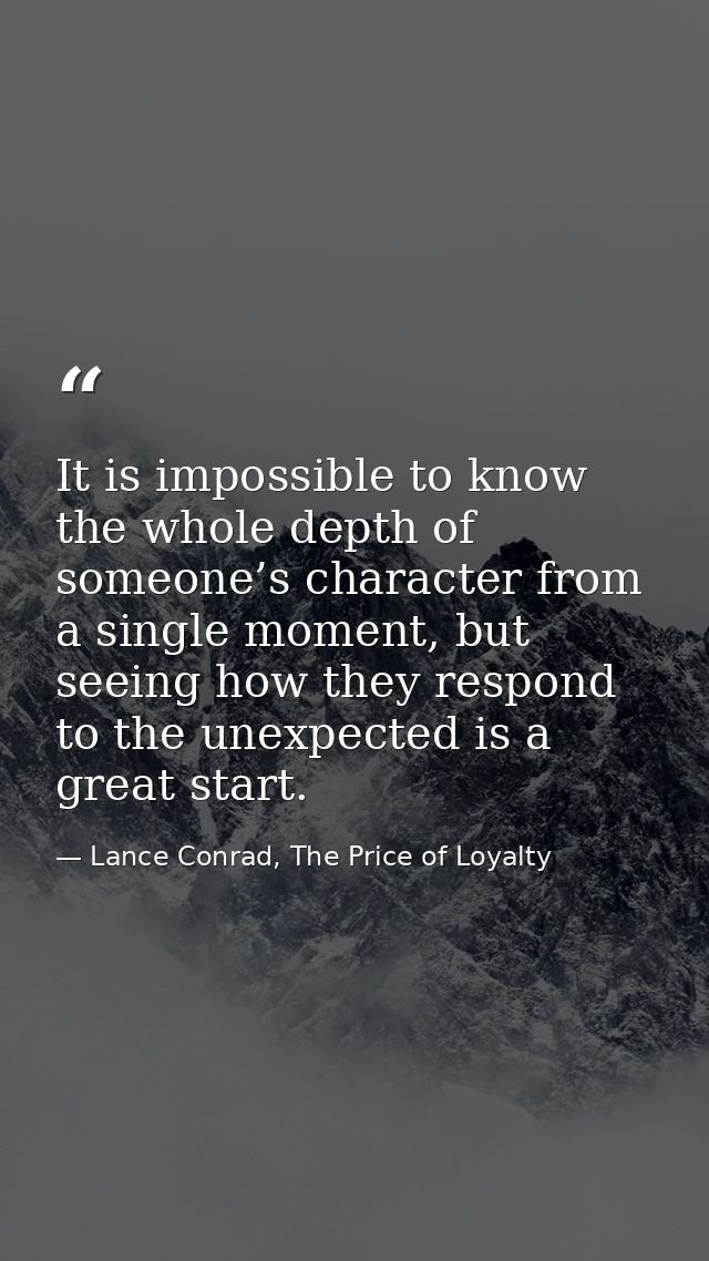 It is impossible to know the whole depth of someone’s character from a single moment, but seeing how they respond to the — Lance Conrad, The Price of Loyalty