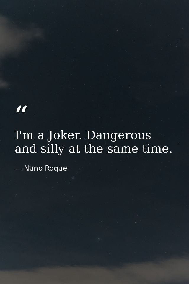 I'm a Joker. Dangerous and silly at the same time. — Nuno Roque