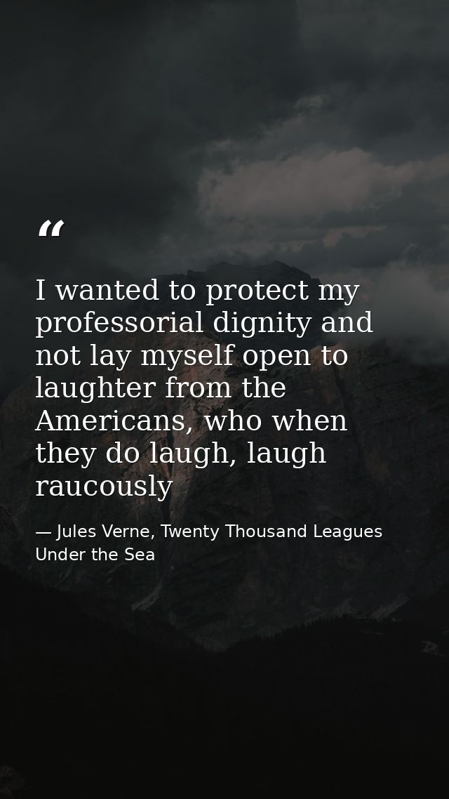 I wanted to protect my professorial dignity and not lay myself open to laughter from the Americans, who when they do lau — Jules Verne, Twenty Thousand Leagues Under the Sea