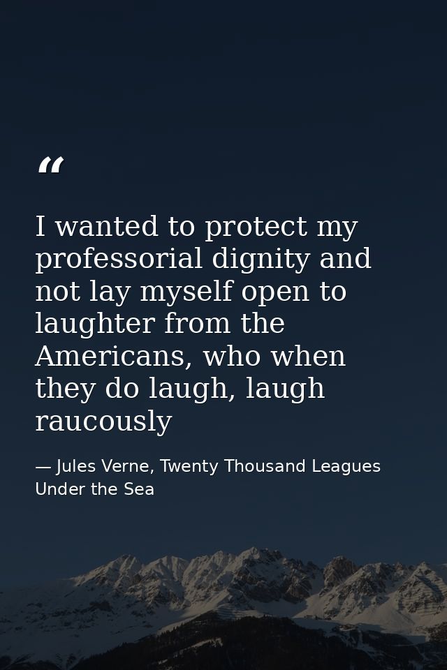 I wanted to protect my professorial dignity and not lay myself open to laughter from the Americans, who when they do lau — Jules Verne, Twenty Thousand Leagues Under the Sea