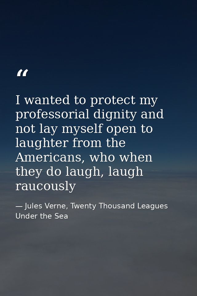 I wanted to protect my professorial dignity and not lay myself open to laughter from the Americans, who when they do lau — Jules Verne, Twenty Thousand Leagues Under the Sea