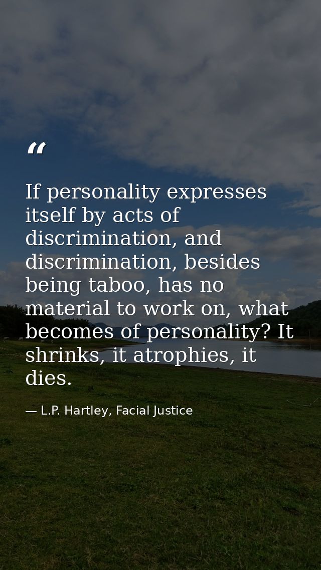 If personality expresses itself by acts of discrimination, and discrimination, besides being taboo, has no material to w — L.P. Hartley, Facial Justice